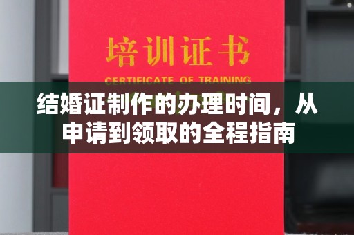 通川结婚证制作的办理时间，从申请到领取的全程指南