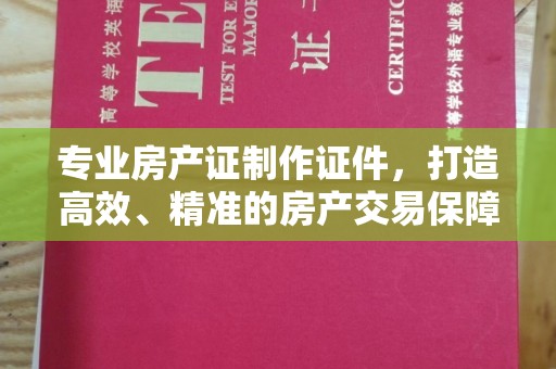 通川专业房产证制作证件，打造高效、精准的房产交易保障