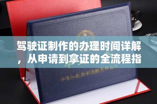 通川驾驶证制作的办理时间详解，从申请到拿证的全流程指南