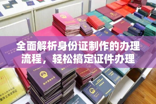 通川全面解析身份证制作的办理流程，轻松搞定证件办理