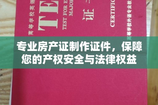 通川专业房产证制作证件，保障您的产权安全与法律权益