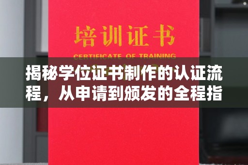 通川揭秘学位证书制作的认证流程，从申请到颁发的全程指南