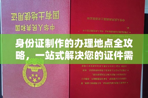 通川身份证制作的办理地点全攻略，一站式解决您的证件需求