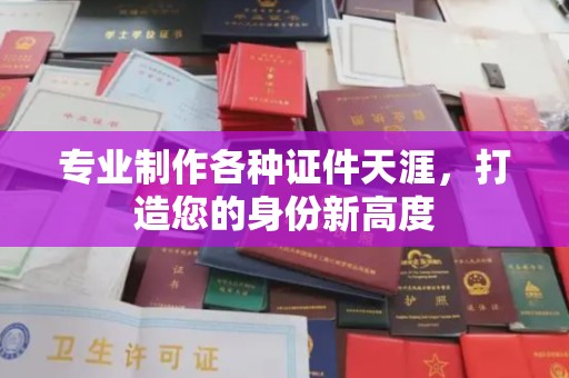 通川专业制作各种证件天涯，打造您的身份新高度
