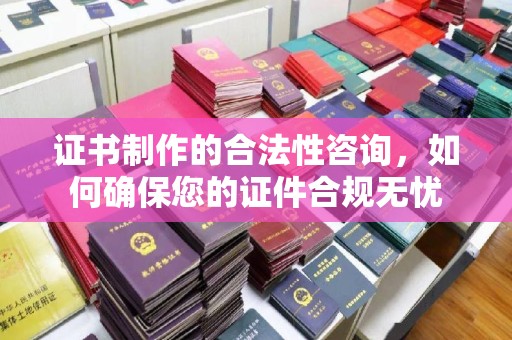 通川证书制作的合法性咨询，如何确保您的证件合规无忧