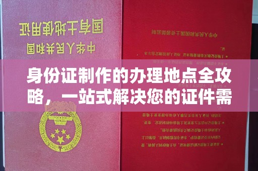 通川身份证制作的办理地点全攻略，一站式解决您的证件需求