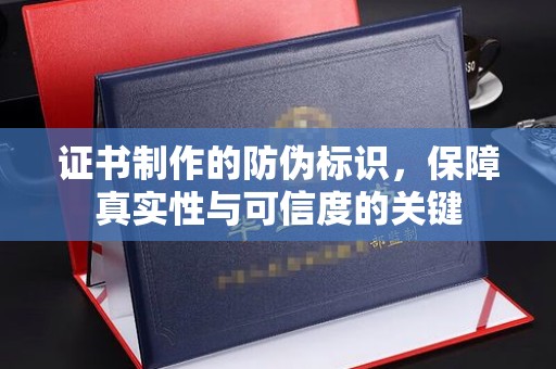 通川证书制作的防伪标识，保障真实性与可信度的关键