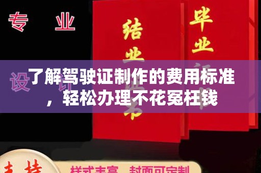 通川了解驾驶证制作的费用标准，轻松办理不花冤枉钱