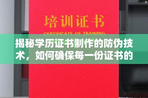 通川揭秘学历证书制作的防伪技术，如何确保每一份证书的真实性