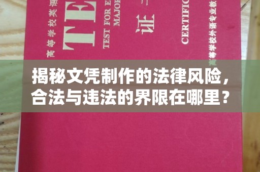通川揭秘文凭制作的法律风险，合法与违法的界限在哪里？