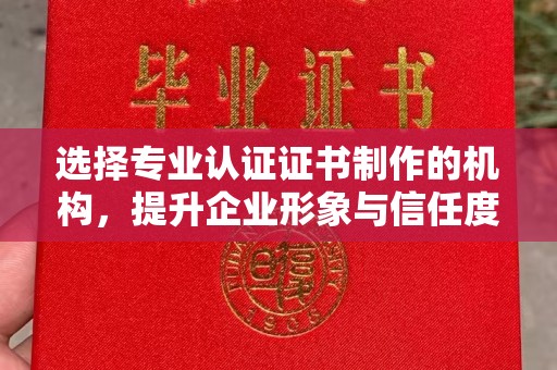 通川选择专业认证证书制作的机构，提升企业形象与信任度