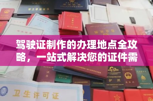 通川驾驶证制作的办理地点全攻略，一站式解决您的证件需求