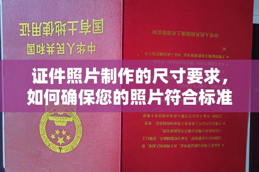 通川证件照片制作的尺寸要求，如何确保您的照片符合标准？