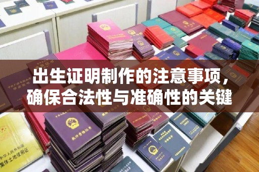 通川出生证明制作的注意事项，确保合法性与准确性的关键步骤