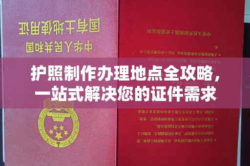 通川护照制作办理地点全攻略，一站式解决您的证件需求