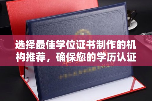 通川选择最佳学位证书制作的机构推荐，确保您的学历认证无忧