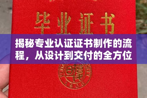 通川揭秘专业认证证书制作的流程，从设计到交付的全方位指南