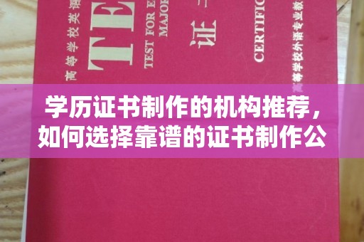 通川学历证书制作的机构推荐，如何选择靠谱的证书制作公司？