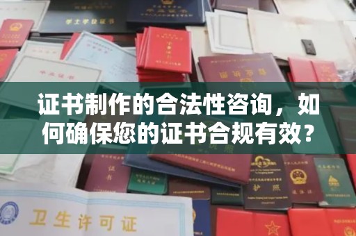 通川证书制作的合法性咨询，如何确保您的证书合规有效？
