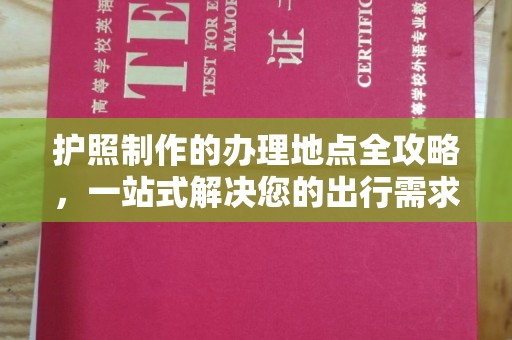 通川护照制作的办理地点全攻略，一站式解决您的出行需求