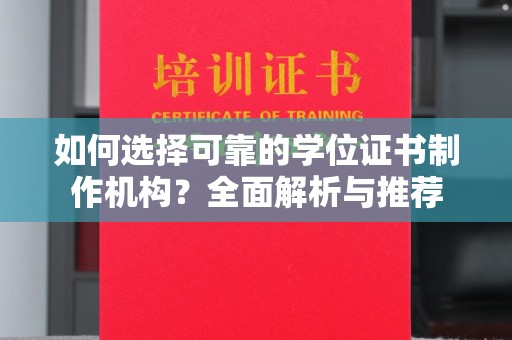 通川如何选择可靠的学位证书制作机构？全面解析与推荐