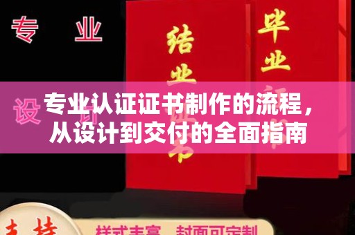通川专业认证证书制作的流程，从设计到交付的全面指南