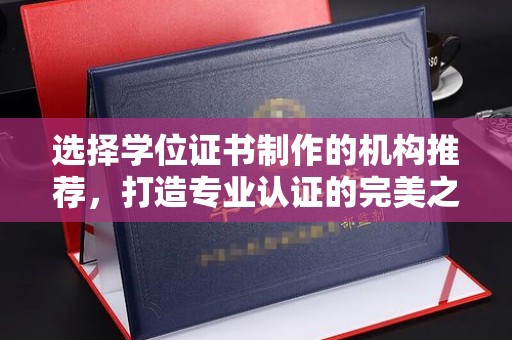 通川选择学位证书制作的机构推荐，打造专业认证的完美之选